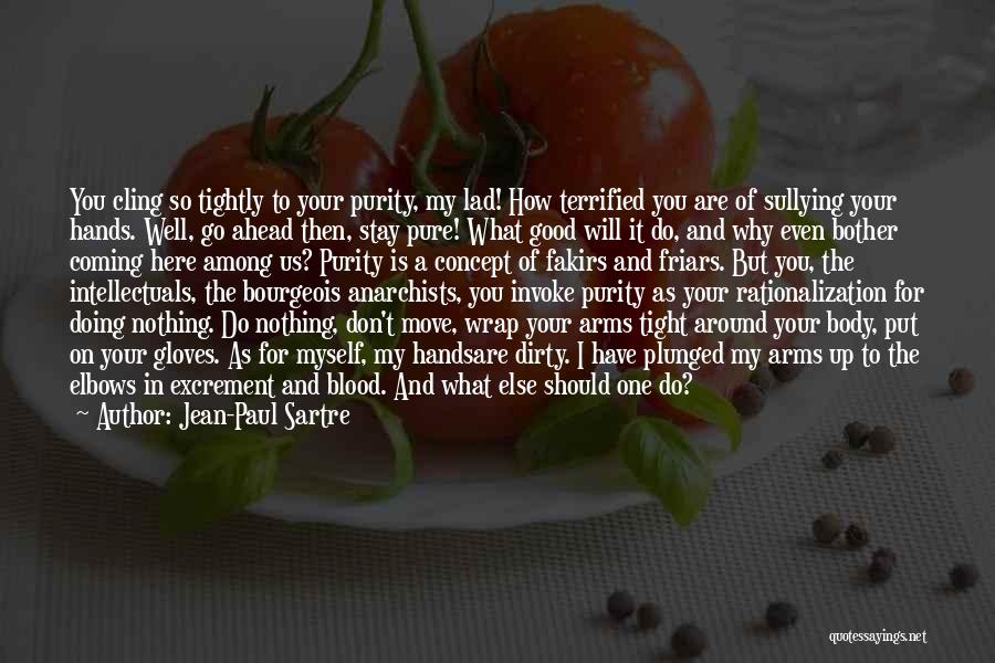 Jean-Paul Sartre Quotes: You Cling So Tightly To Your Purity, My Lad! How Terrified You Are Of Sullying Your Hands. Well, Go Ahead