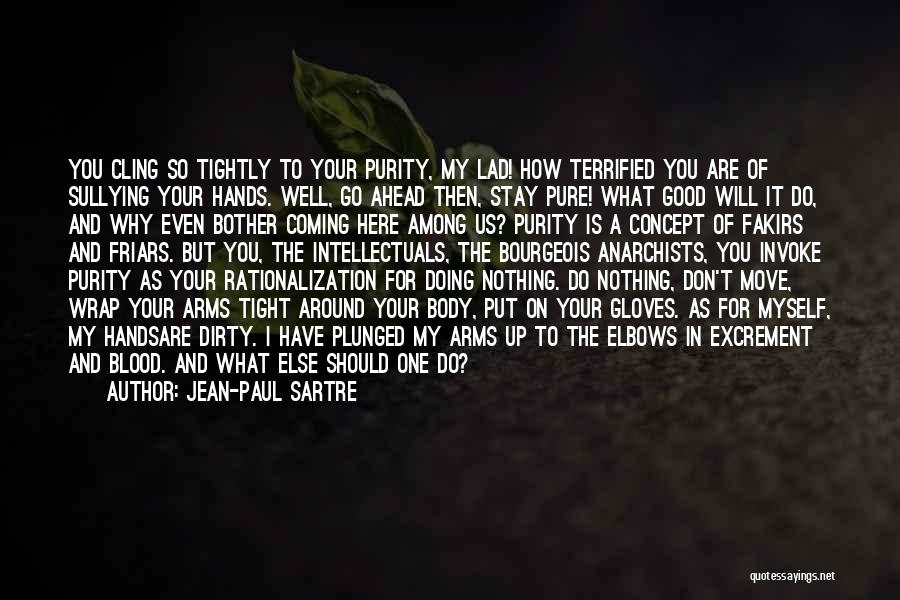 Jean-Paul Sartre Quotes: You Cling So Tightly To Your Purity, My Lad! How Terrified You Are Of Sullying Your Hands. Well, Go Ahead