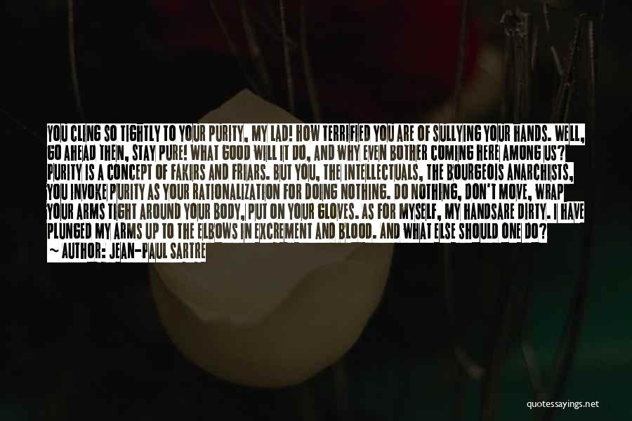Jean-Paul Sartre Quotes: You Cling So Tightly To Your Purity, My Lad! How Terrified You Are Of Sullying Your Hands. Well, Go Ahead