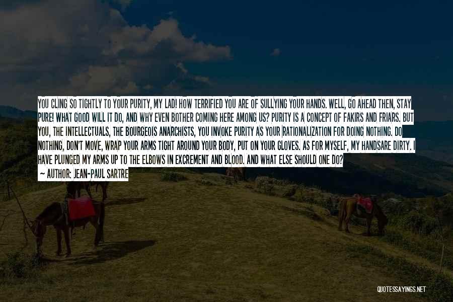 Jean-Paul Sartre Quotes: You Cling So Tightly To Your Purity, My Lad! How Terrified You Are Of Sullying Your Hands. Well, Go Ahead