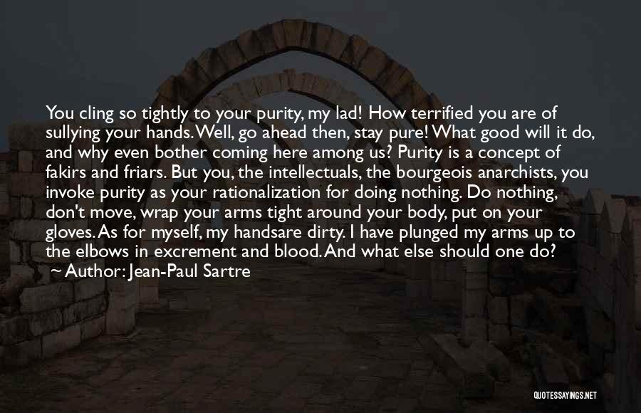 Jean-Paul Sartre Quotes: You Cling So Tightly To Your Purity, My Lad! How Terrified You Are Of Sullying Your Hands. Well, Go Ahead