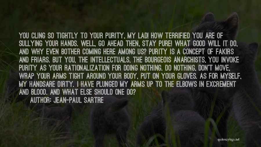 Jean-Paul Sartre Quotes: You Cling So Tightly To Your Purity, My Lad! How Terrified You Are Of Sullying Your Hands. Well, Go Ahead