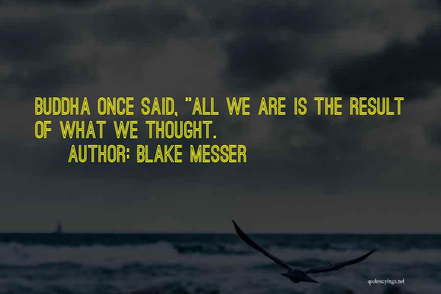 Blake Messer Quotes: Buddha Once Said, All We Are Is The Result Of What We Thought.