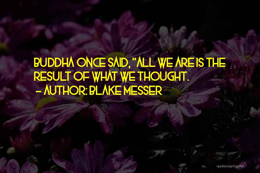 Blake Messer Quotes: Buddha Once Said, All We Are Is The Result Of What We Thought.