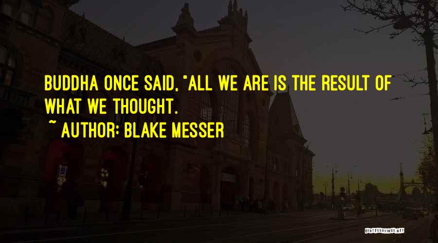 Blake Messer Quotes: Buddha Once Said, All We Are Is The Result Of What We Thought.