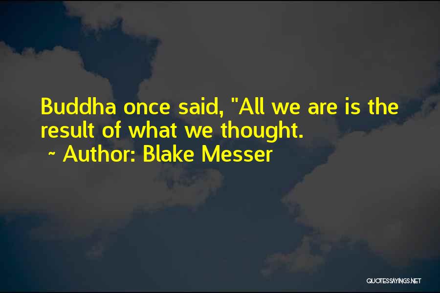 Blake Messer Quotes: Buddha Once Said, All We Are Is The Result Of What We Thought.