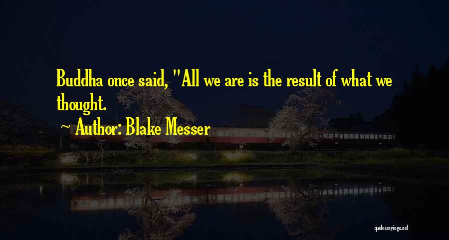 Blake Messer Quotes: Buddha Once Said, All We Are Is The Result Of What We Thought.