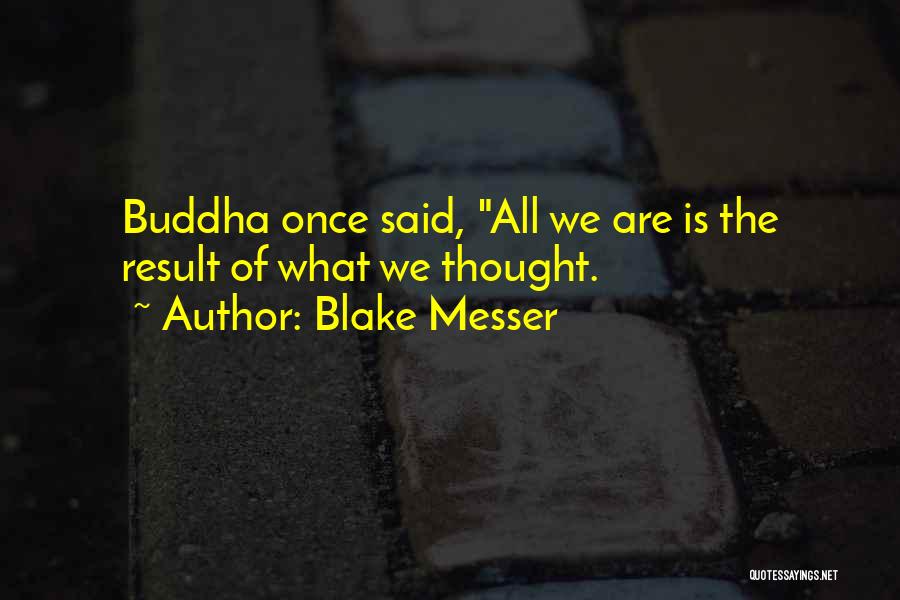 Blake Messer Quotes: Buddha Once Said, All We Are Is The Result Of What We Thought.