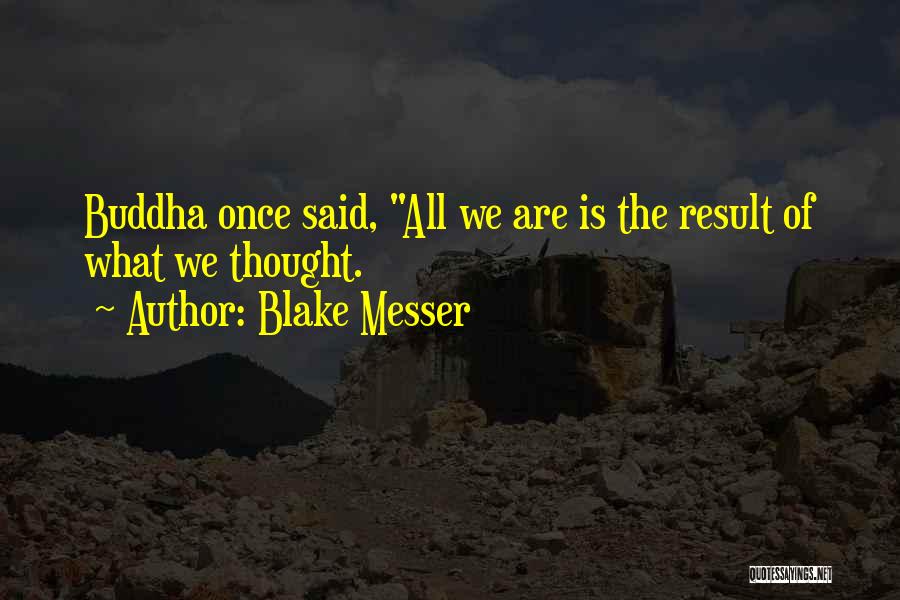 Blake Messer Quotes: Buddha Once Said, All We Are Is The Result Of What We Thought.