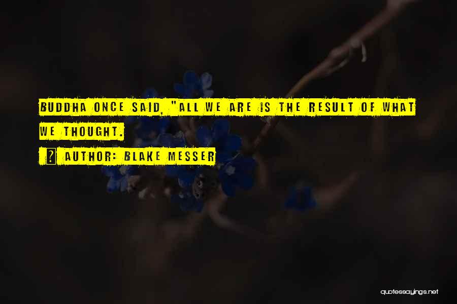 Blake Messer Quotes: Buddha Once Said, All We Are Is The Result Of What We Thought.