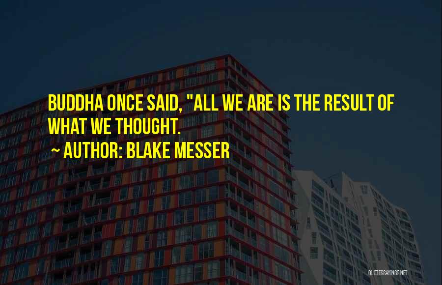 Blake Messer Quotes: Buddha Once Said, All We Are Is The Result Of What We Thought.