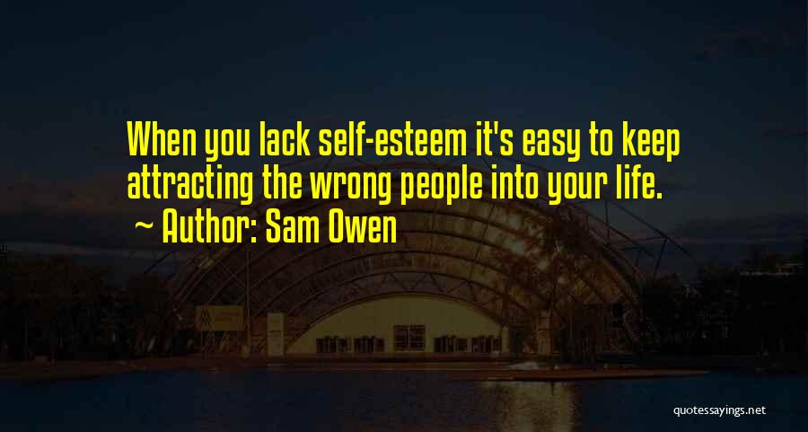 Sam Owen Quotes: When You Lack Self-esteem It's Easy To Keep Attracting The Wrong People Into Your Life.