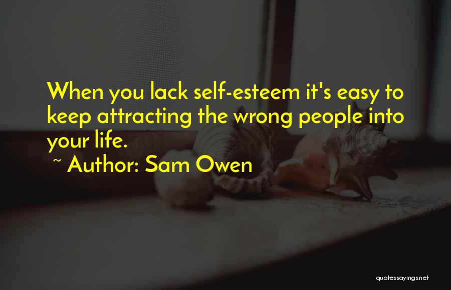 Sam Owen Quotes: When You Lack Self-esteem It's Easy To Keep Attracting The Wrong People Into Your Life.
