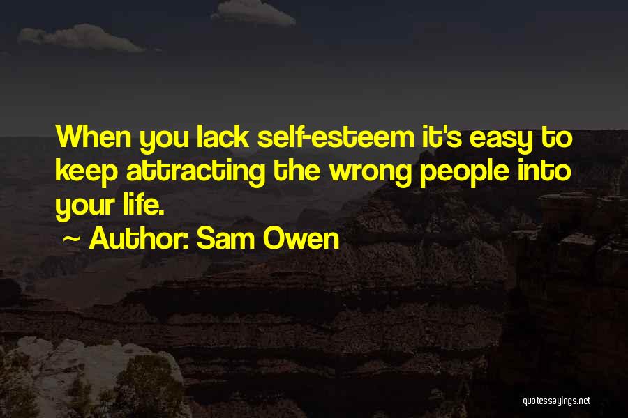Sam Owen Quotes: When You Lack Self-esteem It's Easy To Keep Attracting The Wrong People Into Your Life.