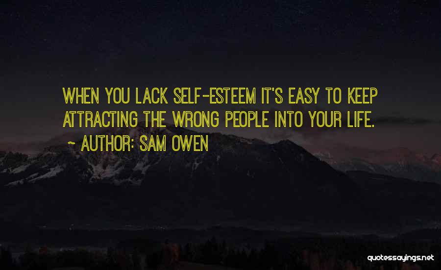 Sam Owen Quotes: When You Lack Self-esteem It's Easy To Keep Attracting The Wrong People Into Your Life.