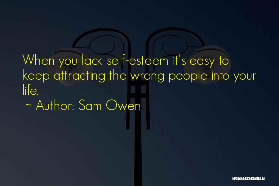 Sam Owen Quotes: When You Lack Self-esteem It's Easy To Keep Attracting The Wrong People Into Your Life.