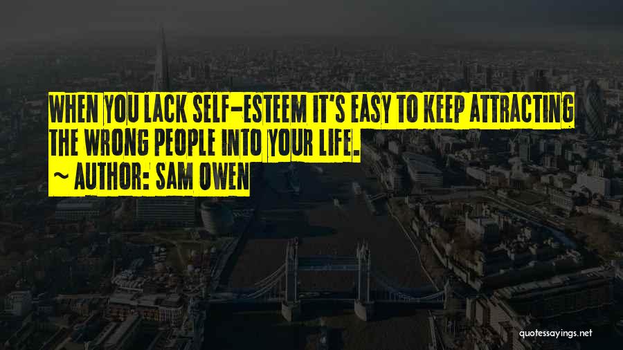 Sam Owen Quotes: When You Lack Self-esteem It's Easy To Keep Attracting The Wrong People Into Your Life.