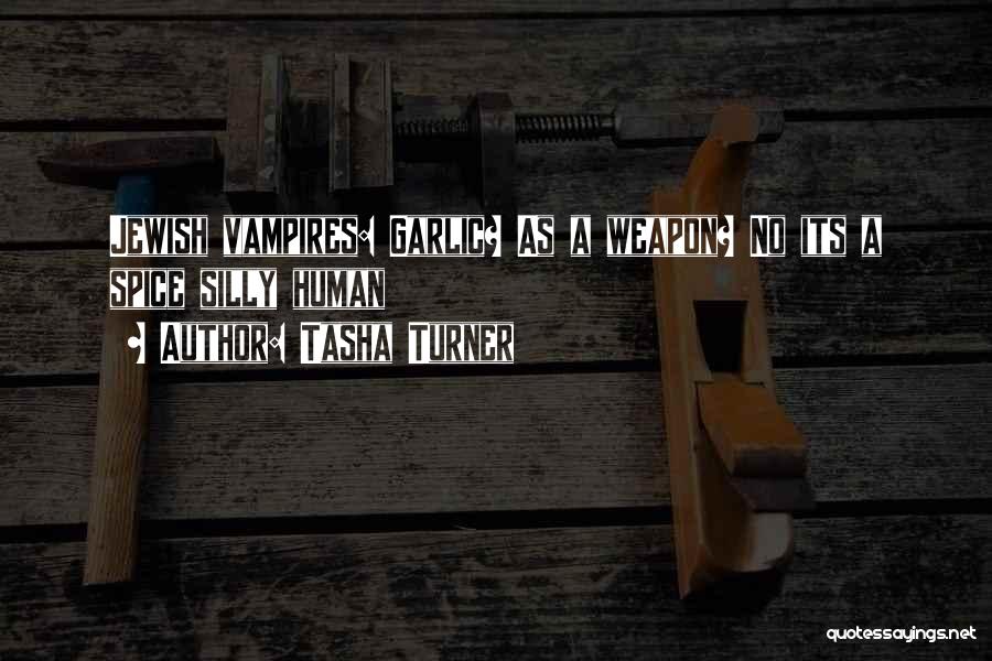 Tasha Turner Quotes: Jewish Vampires: Garlic? As A Weapon? No Its A Spice Silly Human