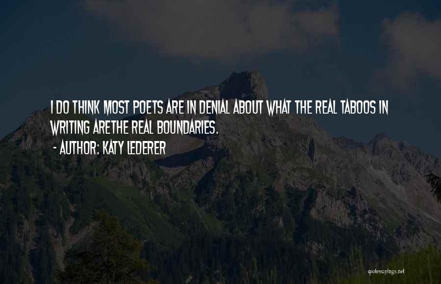 Katy Lederer Quotes: I Do Think Most Poets Are In Denial About What The Real Taboos In Writing Arethe Real Boundaries.