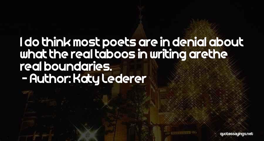 Katy Lederer Quotes: I Do Think Most Poets Are In Denial About What The Real Taboos In Writing Arethe Real Boundaries.