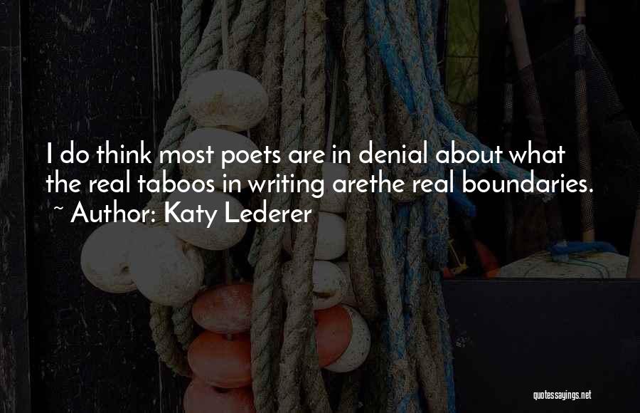 Katy Lederer Quotes: I Do Think Most Poets Are In Denial About What The Real Taboos In Writing Arethe Real Boundaries.