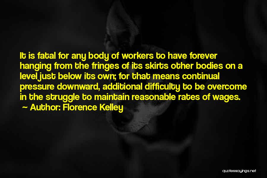 Florence Kelley Quotes: It Is Fatal For Any Body Of Workers To Have Forever Hanging From The Fringes Of Its Skirts Other Bodies
