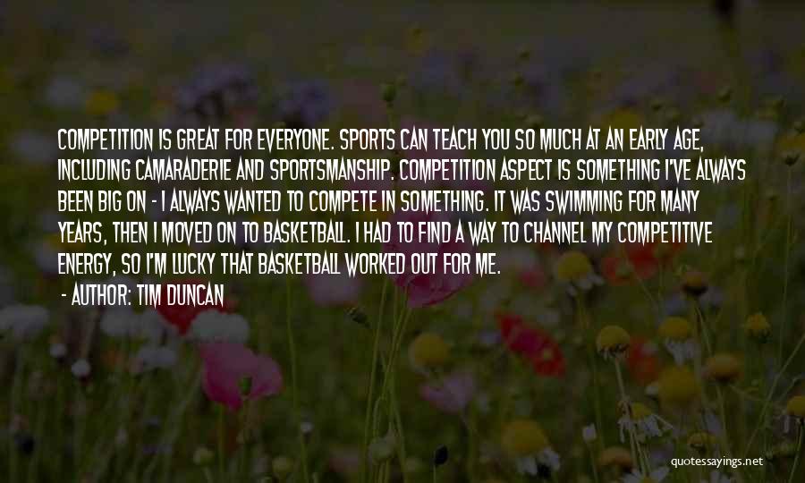 Tim Duncan Quotes: Competition Is Great For Everyone. Sports Can Teach You So Much At An Early Age, Including Camaraderie And Sportsmanship. Competition