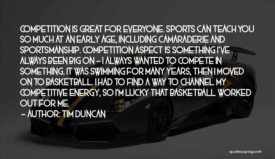 Tim Duncan Quotes: Competition Is Great For Everyone. Sports Can Teach You So Much At An Early Age, Including Camaraderie And Sportsmanship. Competition