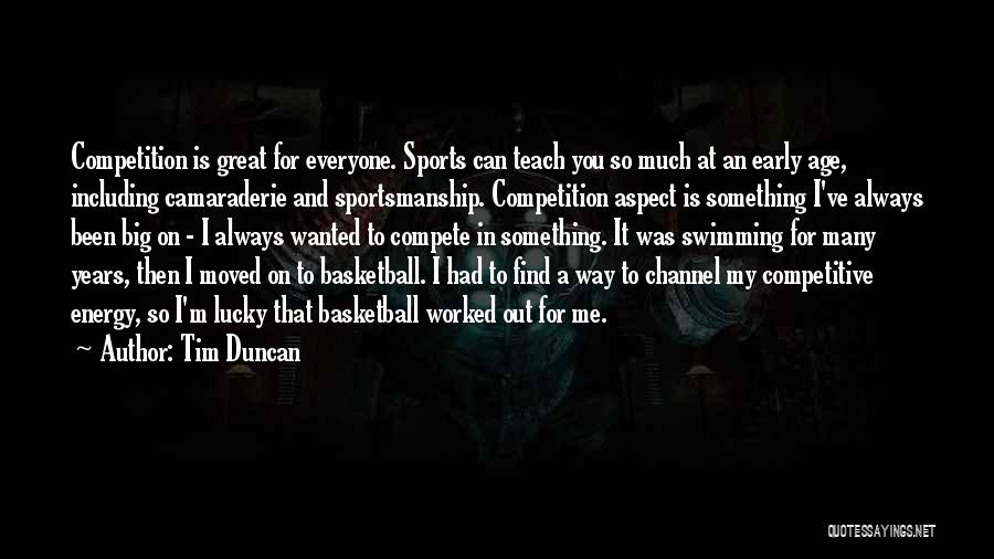 Tim Duncan Quotes: Competition Is Great For Everyone. Sports Can Teach You So Much At An Early Age, Including Camaraderie And Sportsmanship. Competition