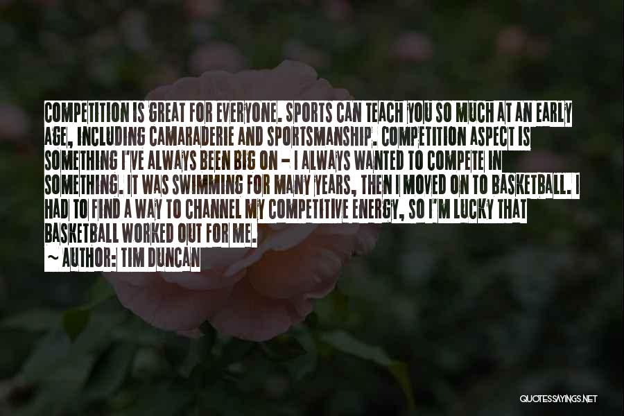 Tim Duncan Quotes: Competition Is Great For Everyone. Sports Can Teach You So Much At An Early Age, Including Camaraderie And Sportsmanship. Competition