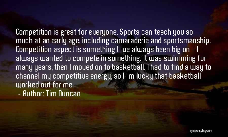 Tim Duncan Quotes: Competition Is Great For Everyone. Sports Can Teach You So Much At An Early Age, Including Camaraderie And Sportsmanship. Competition