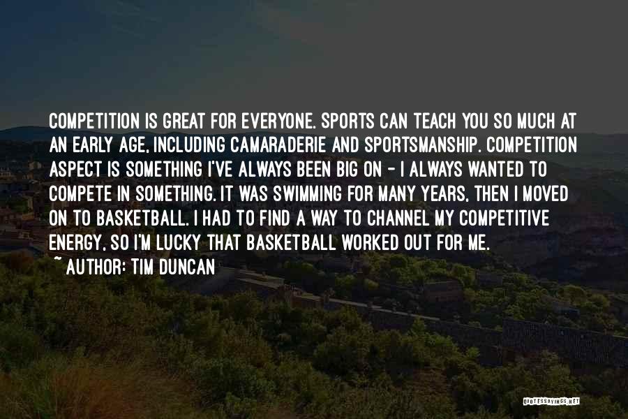 Tim Duncan Quotes: Competition Is Great For Everyone. Sports Can Teach You So Much At An Early Age, Including Camaraderie And Sportsmanship. Competition