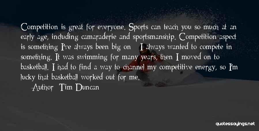 Tim Duncan Quotes: Competition Is Great For Everyone. Sports Can Teach You So Much At An Early Age, Including Camaraderie And Sportsmanship. Competition