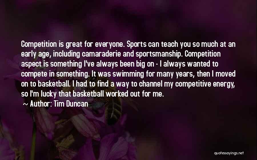 Tim Duncan Quotes: Competition Is Great For Everyone. Sports Can Teach You So Much At An Early Age, Including Camaraderie And Sportsmanship. Competition