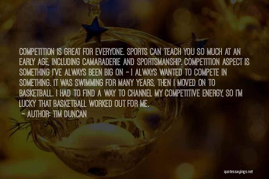 Tim Duncan Quotes: Competition Is Great For Everyone. Sports Can Teach You So Much At An Early Age, Including Camaraderie And Sportsmanship. Competition