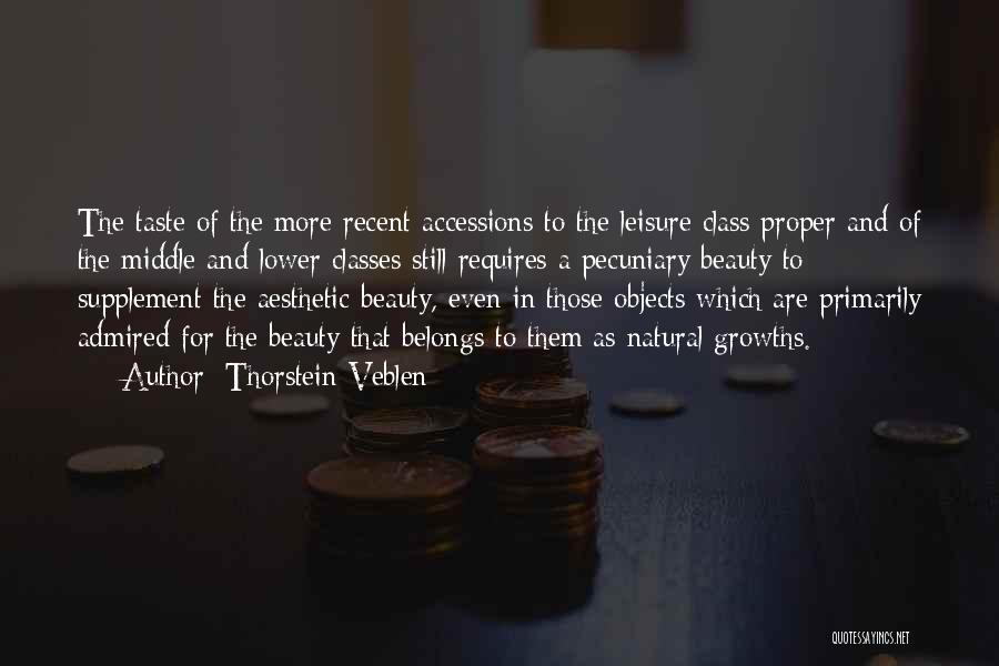 Thorstein Veblen Quotes: The Taste Of The More Recent Accessions To The Leisure Class Proper And Of The Middle And Lower Classes Still