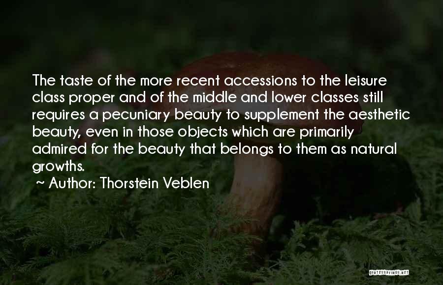 Thorstein Veblen Quotes: The Taste Of The More Recent Accessions To The Leisure Class Proper And Of The Middle And Lower Classes Still