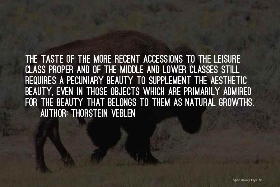 Thorstein Veblen Quotes: The Taste Of The More Recent Accessions To The Leisure Class Proper And Of The Middle And Lower Classes Still