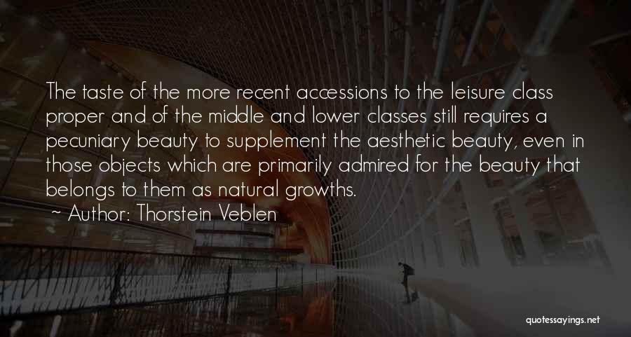Thorstein Veblen Quotes: The Taste Of The More Recent Accessions To The Leisure Class Proper And Of The Middle And Lower Classes Still