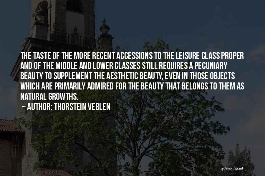 Thorstein Veblen Quotes: The Taste Of The More Recent Accessions To The Leisure Class Proper And Of The Middle And Lower Classes Still