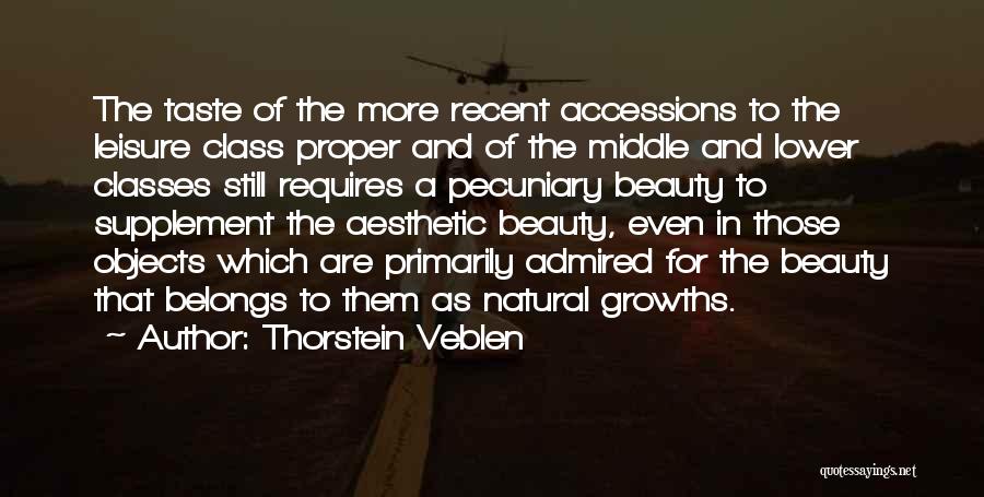 Thorstein Veblen Quotes: The Taste Of The More Recent Accessions To The Leisure Class Proper And Of The Middle And Lower Classes Still