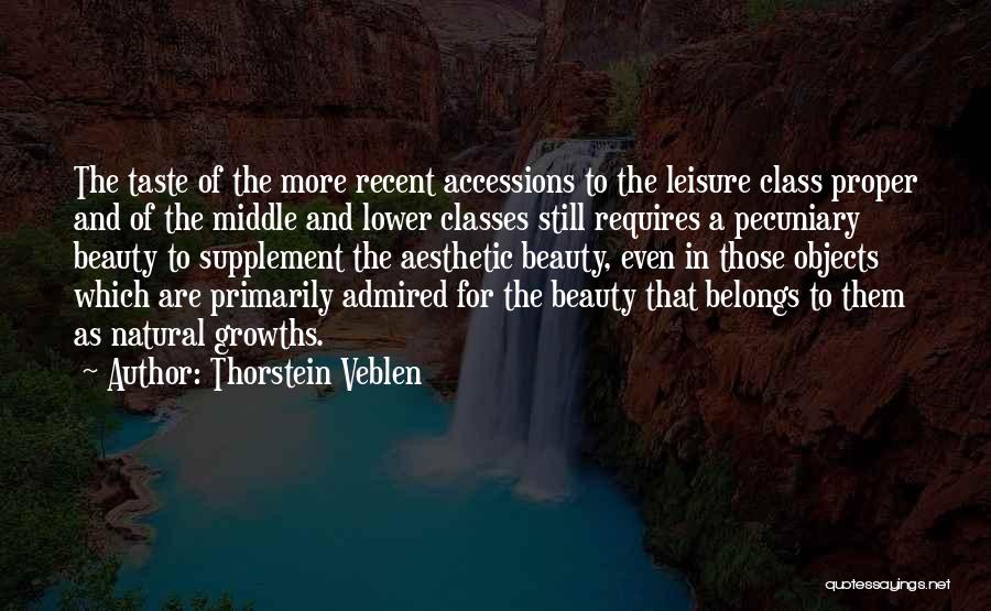 Thorstein Veblen Quotes: The Taste Of The More Recent Accessions To The Leisure Class Proper And Of The Middle And Lower Classes Still