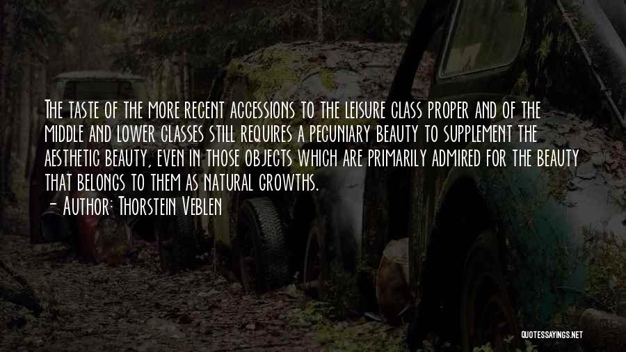 Thorstein Veblen Quotes: The Taste Of The More Recent Accessions To The Leisure Class Proper And Of The Middle And Lower Classes Still