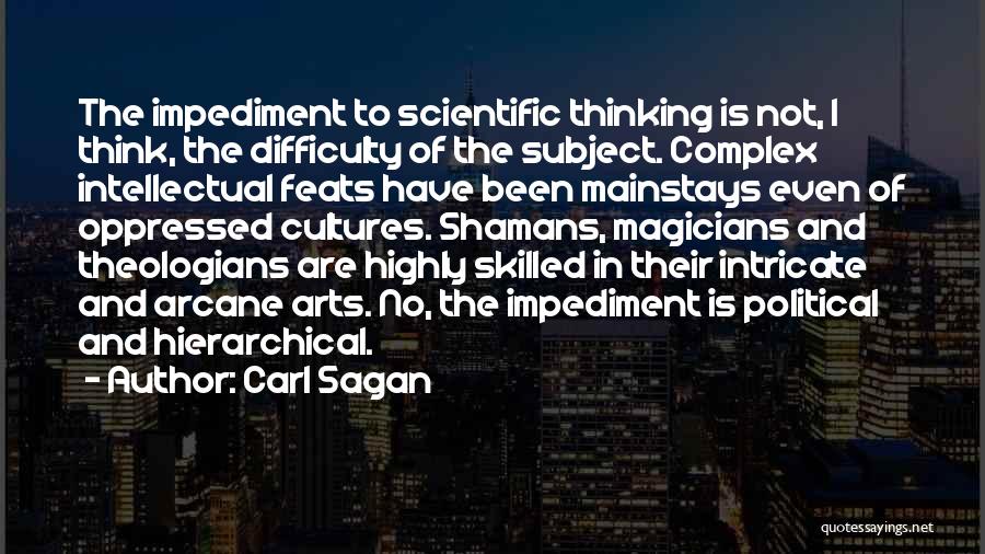 Carl Sagan Quotes: The Impediment To Scientific Thinking Is Not, I Think, The Difficulty Of The Subject. Complex Intellectual Feats Have Been Mainstays