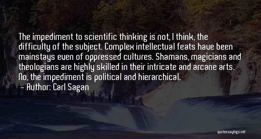 Carl Sagan Quotes: The Impediment To Scientific Thinking Is Not, I Think, The Difficulty Of The Subject. Complex Intellectual Feats Have Been Mainstays