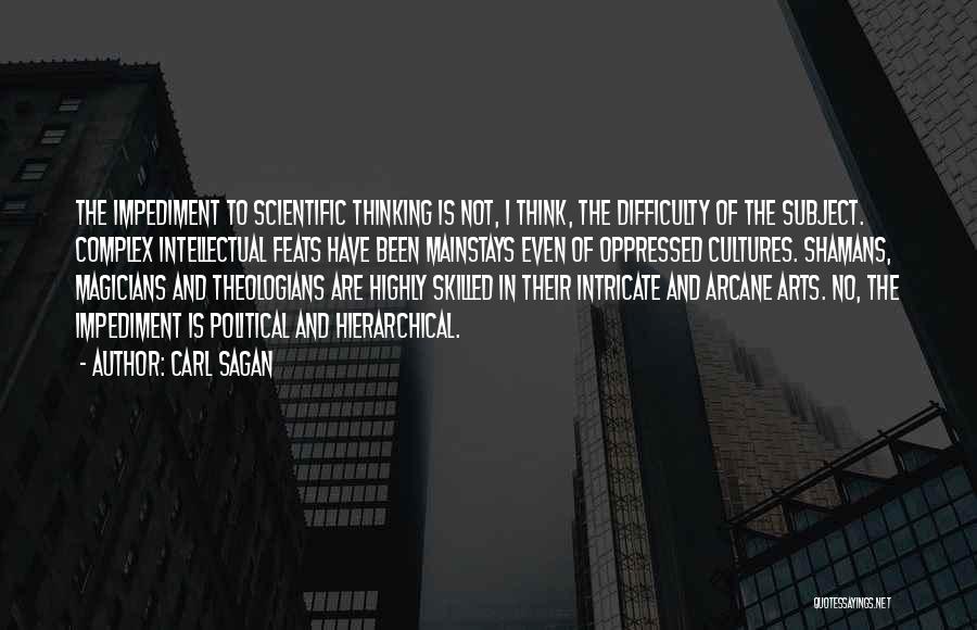 Carl Sagan Quotes: The Impediment To Scientific Thinking Is Not, I Think, The Difficulty Of The Subject. Complex Intellectual Feats Have Been Mainstays