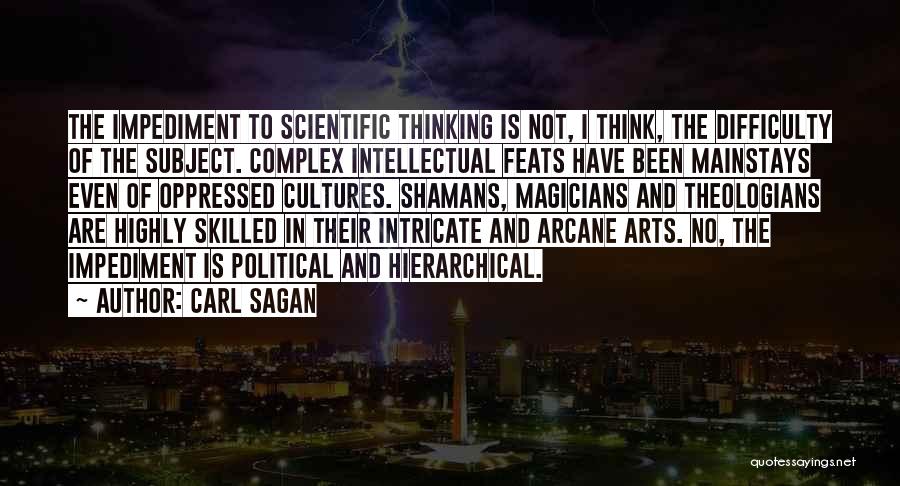 Carl Sagan Quotes: The Impediment To Scientific Thinking Is Not, I Think, The Difficulty Of The Subject. Complex Intellectual Feats Have Been Mainstays