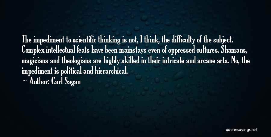 Carl Sagan Quotes: The Impediment To Scientific Thinking Is Not, I Think, The Difficulty Of The Subject. Complex Intellectual Feats Have Been Mainstays