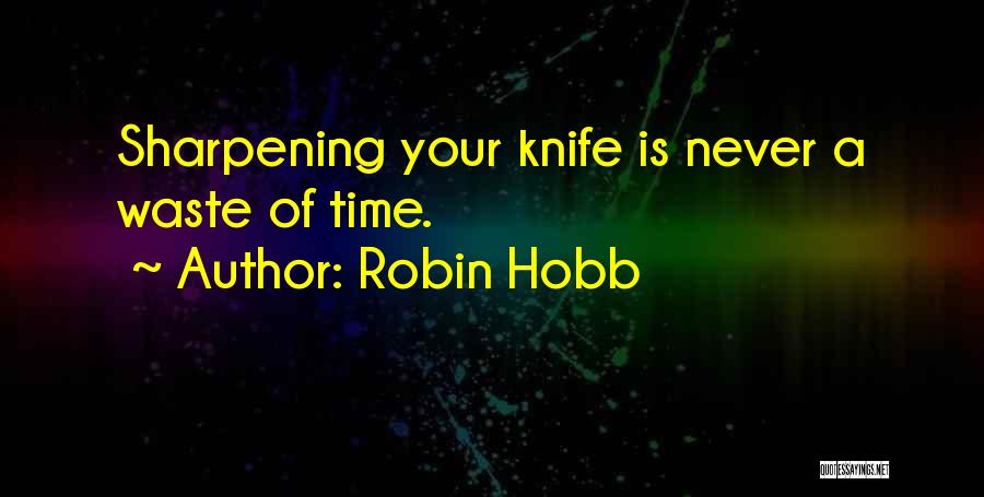 Robin Hobb Quotes: Sharpening Your Knife Is Never A Waste Of Time.