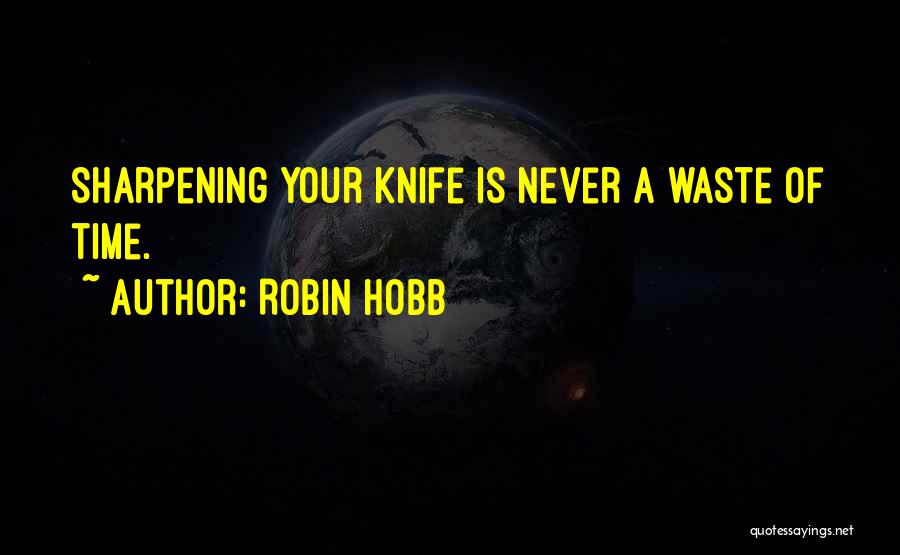 Robin Hobb Quotes: Sharpening Your Knife Is Never A Waste Of Time.